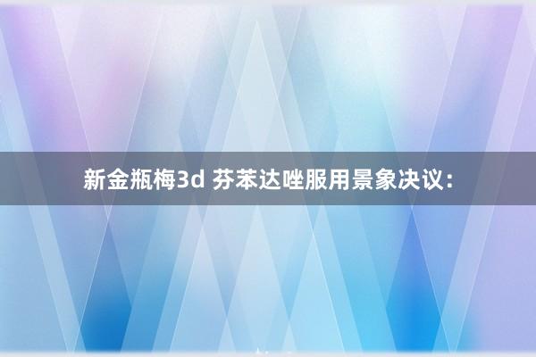 新金瓶梅3d 芬苯达唑服用景象决议：