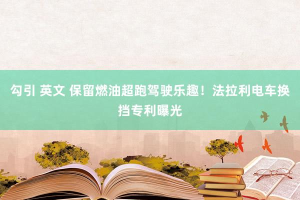 勾引 英文 保留燃油超跑驾驶乐趣！法拉利电车换挡专利曝光