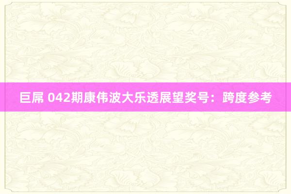 巨屌 042期康伟波大乐透展望奖号：跨度参考